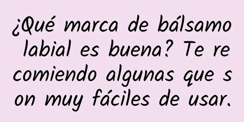 ¿Qué marca de bálsamo labial es buena? Te recomiendo algunas que son muy fáciles de usar.