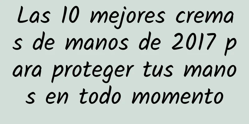 Las 10 mejores cremas de manos de 2017 para proteger tus manos en todo momento