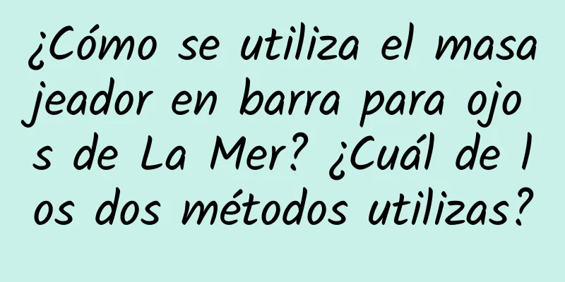 ¿Cómo se utiliza el masajeador en barra para ojos de La Mer? ¿Cuál de los dos métodos utilizas?