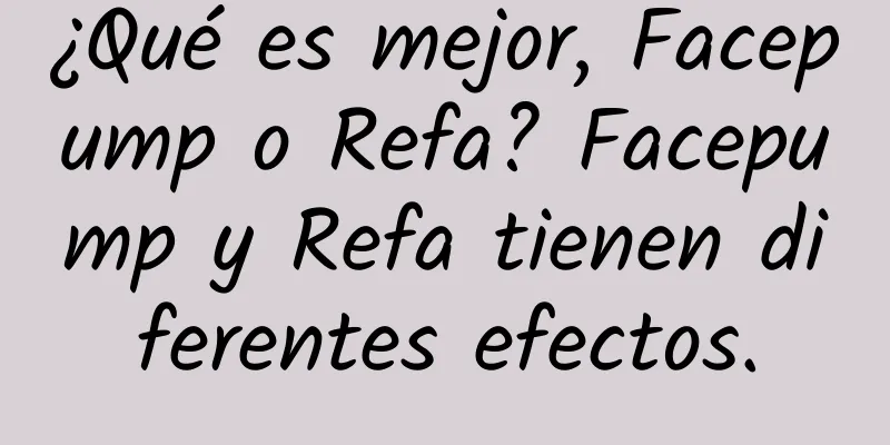 ¿Qué es mejor, Facepump o Refa? Facepump y Refa tienen diferentes efectos.