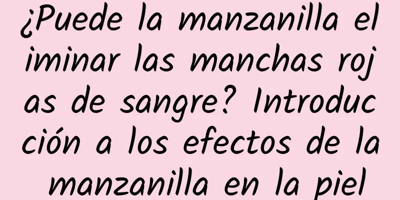 ¿Puede la manzanilla eliminar las manchas rojas de sangre? Introducción a los efectos de la manzanilla en la piel