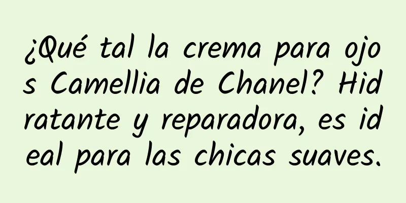 ¿Qué tal la crema para ojos Camellia de Chanel? Hidratante y reparadora, es ideal para las chicas suaves.