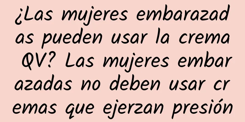 ¿Las mujeres embarazadas pueden usar la crema QV? Las mujeres embarazadas no deben usar cremas que ejerzan presión