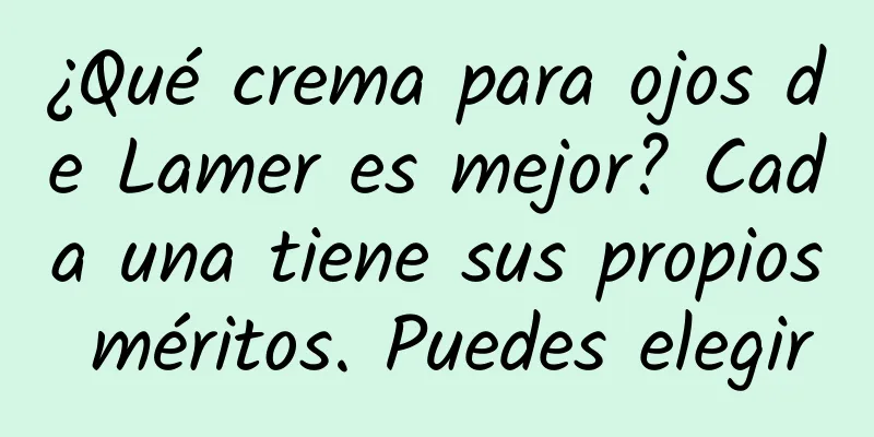 ¿Qué crema para ojos de Lamer es mejor? Cada una tiene sus propios méritos. Puedes elegir