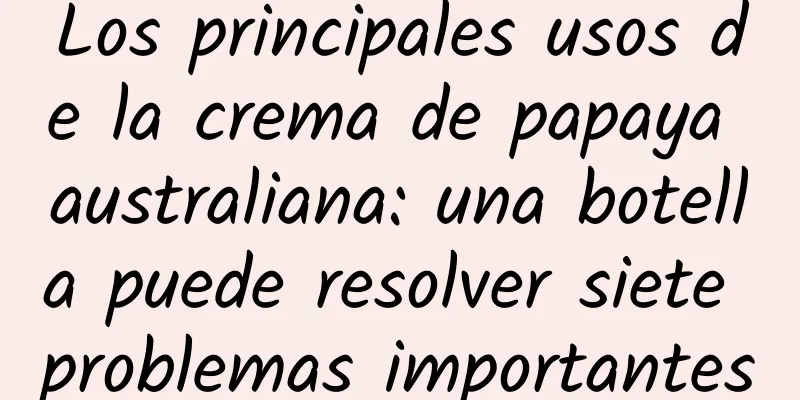 Los principales usos de la crema de papaya australiana: una botella puede resolver siete problemas importantes