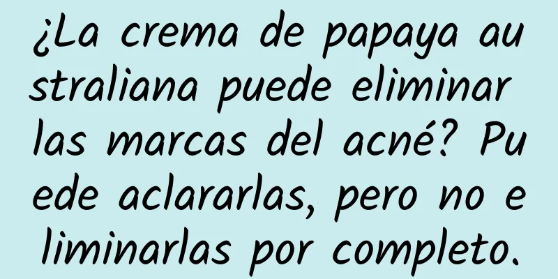 ¿La crema de papaya australiana puede eliminar las marcas del acné? Puede aclararlas, pero no eliminarlas por completo.