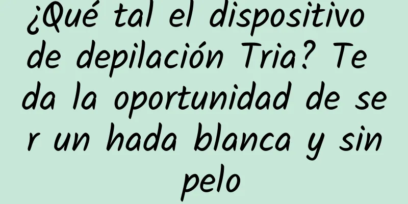 ¿Qué tal el dispositivo de depilación Tria? Te da la oportunidad de ser un hada blanca y sin pelo