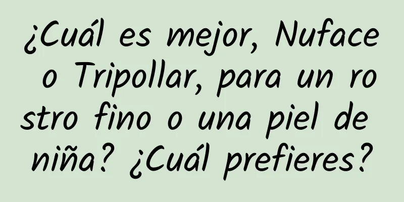 ¿Cuál es mejor, Nuface o Tripollar, para un rostro fino o una piel de niña? ¿Cuál prefieres?