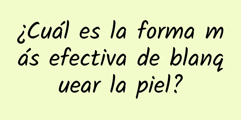 ¿Cuál es la forma más efectiva de blanquear la piel?