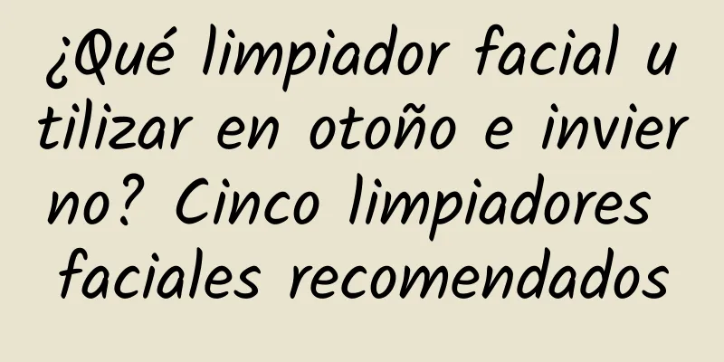 ¿Qué limpiador facial utilizar en otoño e invierno? Cinco limpiadores faciales recomendados