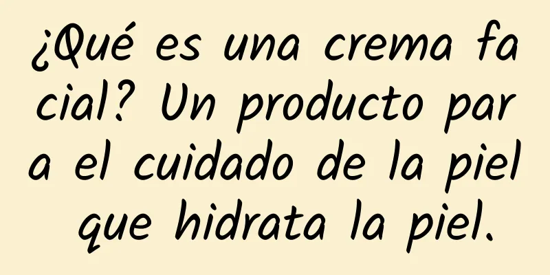 ¿Qué es una crema facial? Un producto para el cuidado de la piel que hidrata la piel.