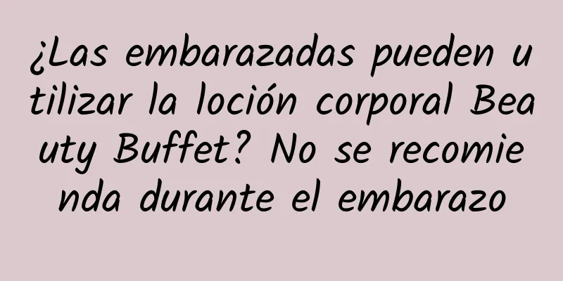 ¿Las embarazadas pueden utilizar la loción corporal Beauty Buffet? No se recomienda durante el embarazo