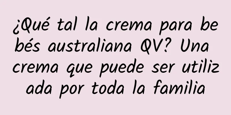 ¿Qué tal la crema para bebés australiana QV? Una crema que puede ser utilizada por toda la familia