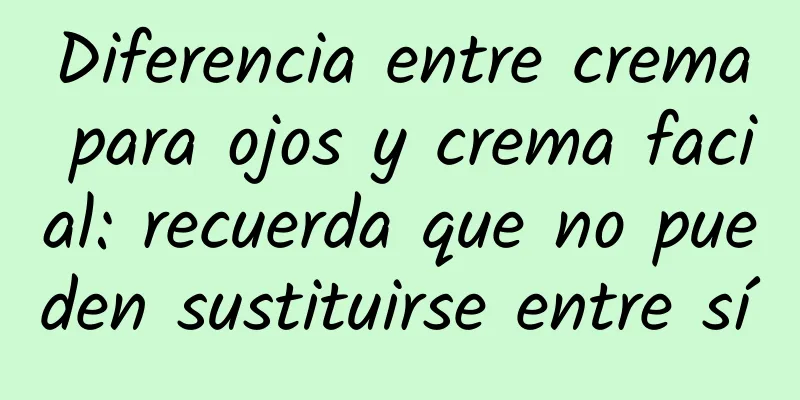 Diferencia entre crema para ojos y crema facial: recuerda que no pueden sustituirse entre sí