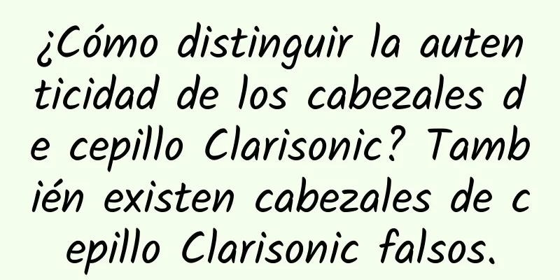 ¿Cómo distinguir la autenticidad de los cabezales de cepillo Clarisonic? También existen cabezales de cepillo Clarisonic falsos.