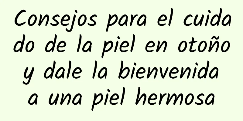 Consejos para el cuidado de la piel en otoño y dale la bienvenida a una piel hermosa