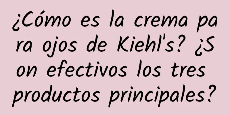 ¿Cómo es la crema para ojos de Kiehl's? ¿Son efectivos los tres productos principales?