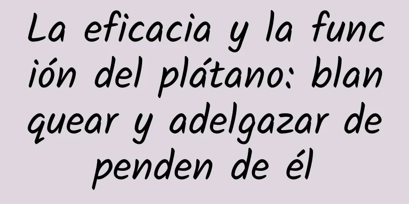 La eficacia y la función del plátano: blanquear y adelgazar dependen de él