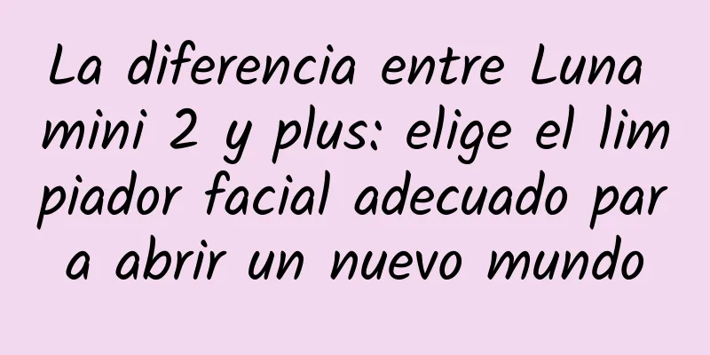 La diferencia entre Luna mini 2 y plus: elige el limpiador facial adecuado para abrir un nuevo mundo