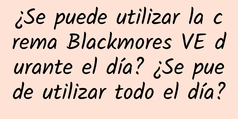 ¿Se puede utilizar la crema Blackmores VE durante el día? ¿Se puede utilizar todo el día?