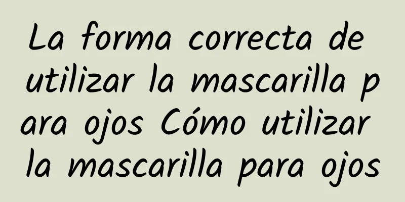 La forma correcta de utilizar la mascarilla para ojos Cómo utilizar la mascarilla para ojos