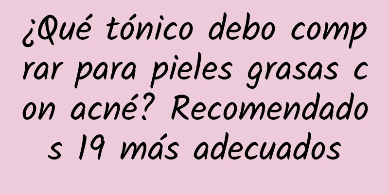 ¿Qué tónico debo comprar para pieles grasas con acné? Recomendados 19 más adecuados