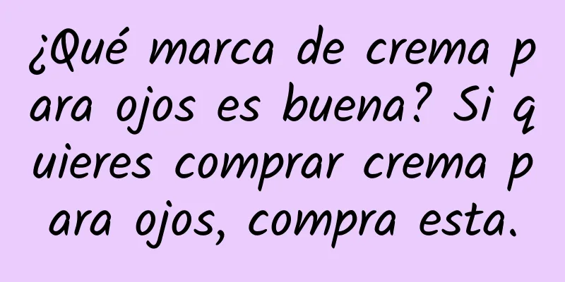 ¿Qué marca de crema para ojos es buena? Si quieres comprar crema para ojos, compra esta.