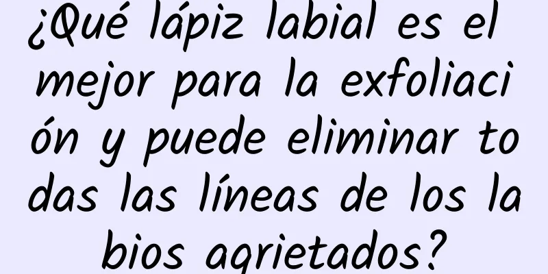 ¿Qué lápiz labial es el mejor para la exfoliación y puede eliminar todas las líneas de los labios agrietados?