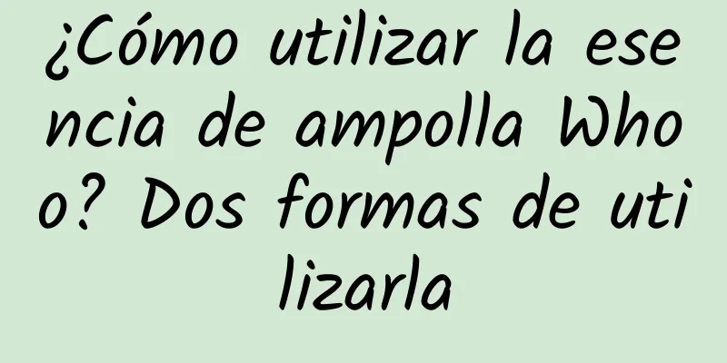 ¿Cómo utilizar la esencia de ampolla Whoo? Dos formas de utilizarla