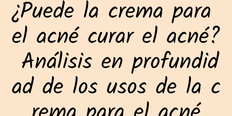 ¿Puede la crema para el acné curar el acné? Análisis en profundidad de los usos de la crema para el acné