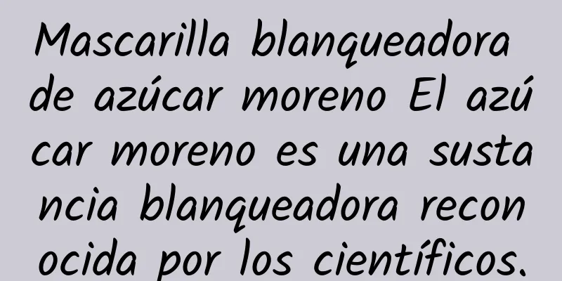 Mascarilla blanqueadora de azúcar moreno El azúcar moreno es una sustancia blanqueadora reconocida por los científicos.