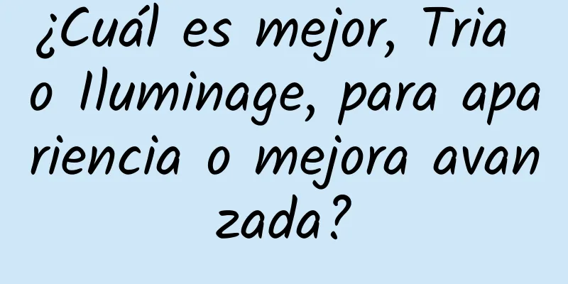 ¿Cuál es mejor, Tria o Iluminage, para apariencia o mejora avanzada?