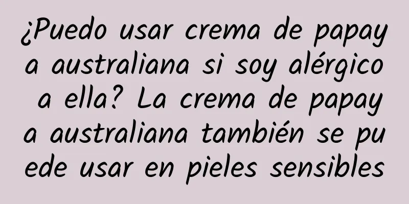 ¿Puedo usar crema de papaya australiana si soy alérgico a ella? La crema de papaya australiana también se puede usar en pieles sensibles