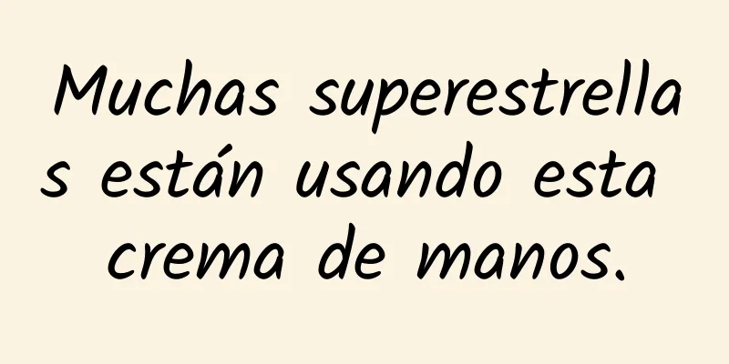 Muchas superestrellas están usando esta crema de manos.