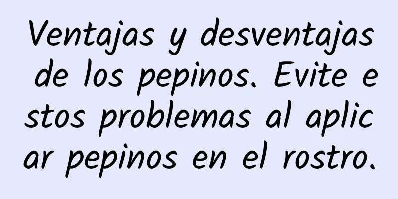 Ventajas y desventajas de los pepinos. Evite estos problemas al aplicar pepinos en el rostro.