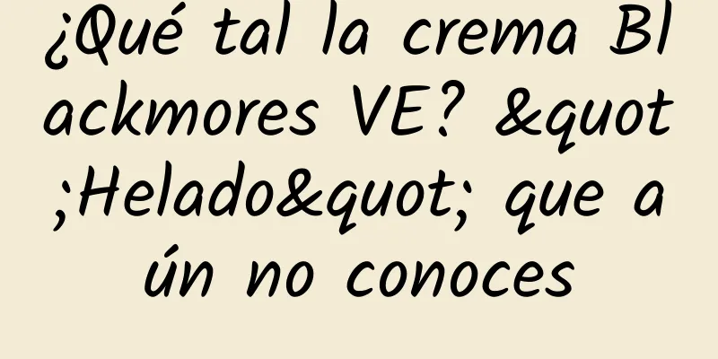 ¿Qué tal la crema Blackmores VE? "Helado" que aún no conoces