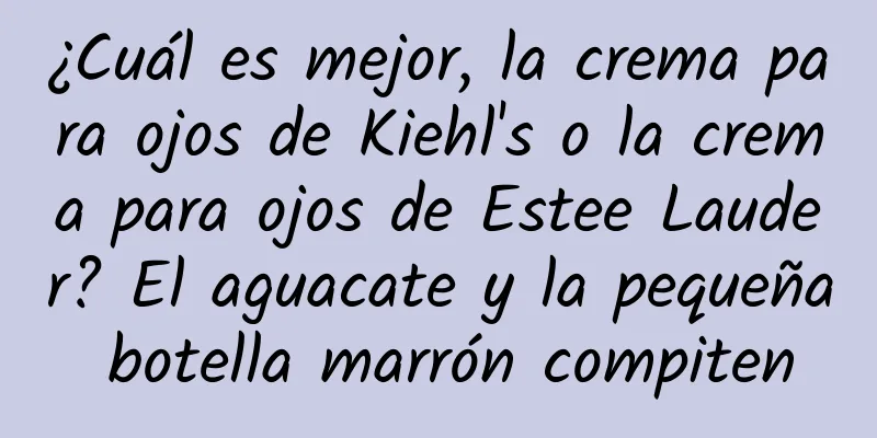 ¿Cuál es mejor, la crema para ojos de Kiehl's o la crema para ojos de Estee Lauder? El aguacate y la pequeña botella marrón compiten