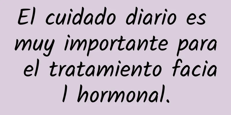 El cuidado diario es muy importante para el tratamiento facial hormonal.