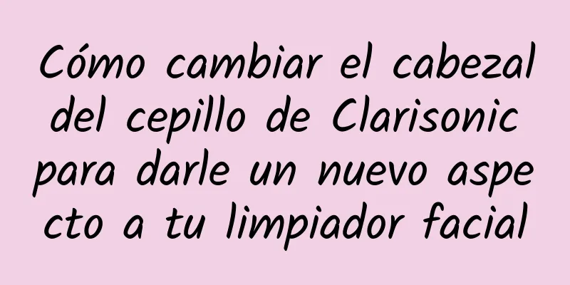 Cómo cambiar el cabezal del cepillo de Clarisonic para darle un nuevo aspecto a tu limpiador facial