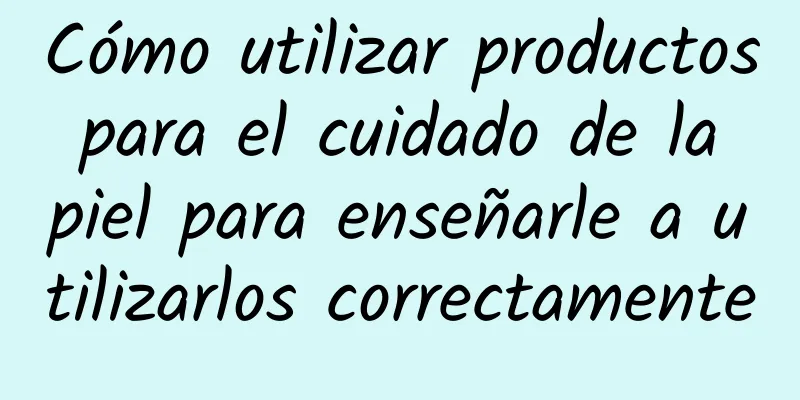 Cómo utilizar productos para el cuidado de la piel para enseñarle a utilizarlos correctamente