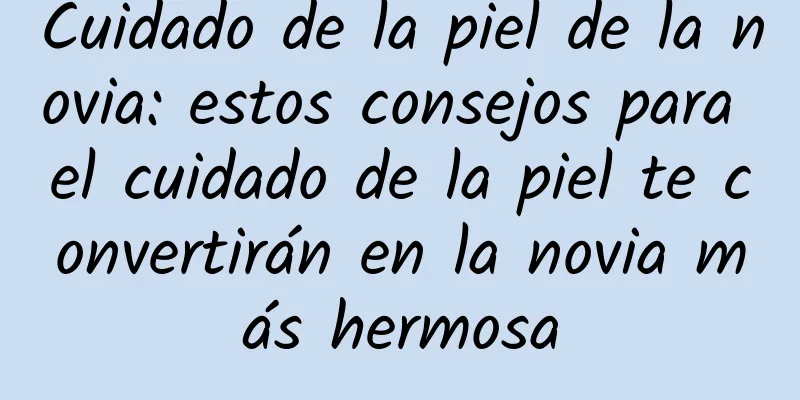 Cuidado de la piel de la novia: estos consejos para el cuidado de la piel te convertirán en la novia más hermosa