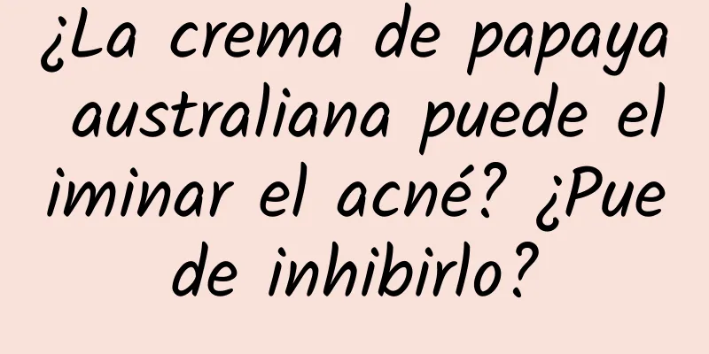 ¿La crema de papaya australiana puede eliminar el acné? ¿Puede inhibirlo?