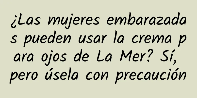¿Las mujeres embarazadas pueden usar la crema para ojos de La Mer? Sí, pero úsela con precaución