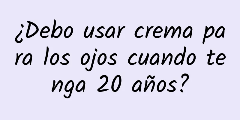 ¿Debo usar crema para los ojos cuando tenga 20 años?