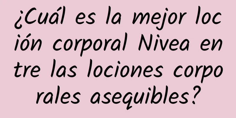 ¿Cuál es la mejor loción corporal Nivea entre las lociones corporales asequibles?