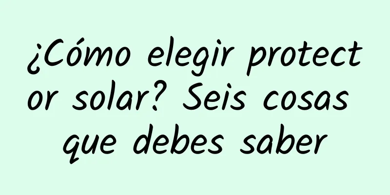 ¿Cómo elegir protector solar? Seis cosas que debes saber