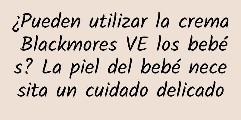 ¿Pueden utilizar la crema Blackmores VE los bebés? La piel del bebé necesita un cuidado delicado