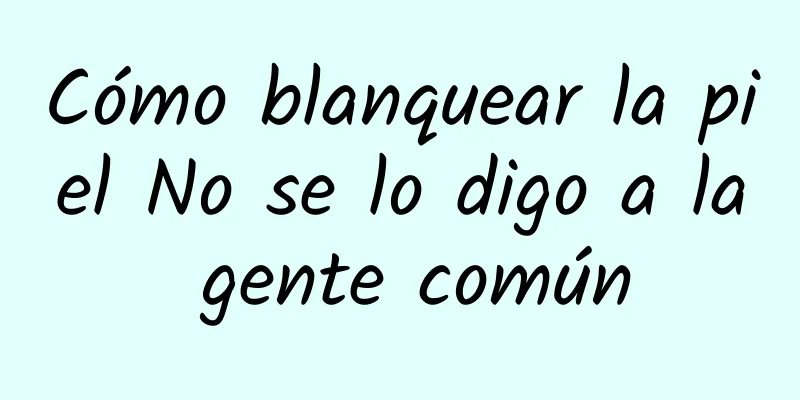 Cómo blanquear la piel No se lo digo a la gente común