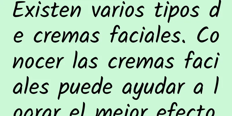 Existen varios tipos de cremas faciales. Conocer las cremas faciales puede ayudar a lograr el mejor efecto.