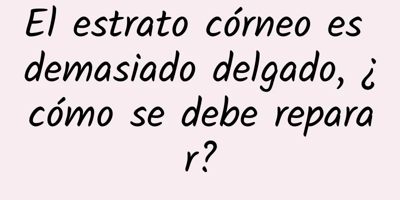 El estrato córneo es demasiado delgado, ¿cómo se debe reparar?